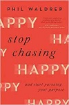 Stop Chasing Happy: And Start Pursuing Your Purpose